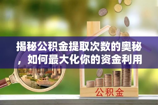 甘井子揭秘公积金提取次数的奥秘，如何最大化你的资金利用？