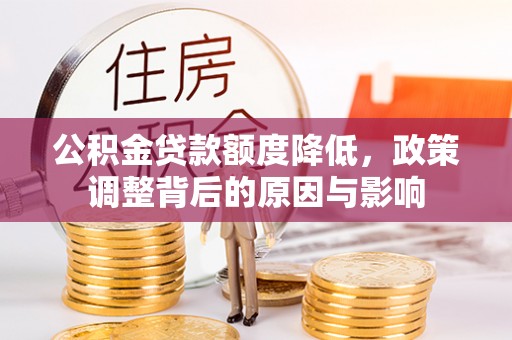 甘井子公积金贷款额度降低，政策调整背后的原因与影响