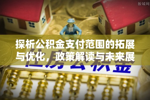 甘井子探析公积金支付范围的拓展与优化，政策解读与未来展望