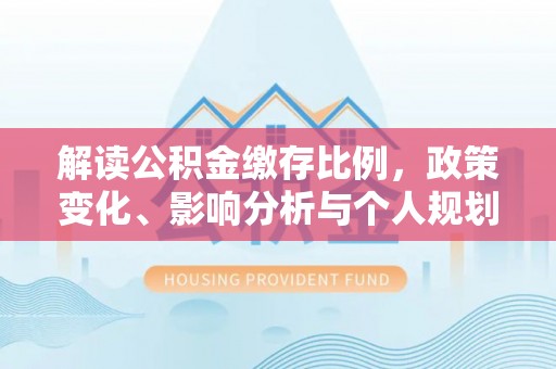 甘井子解读公积金缴存比例，政策变化、影响分析与个人规划