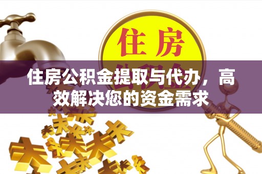 甘井子住房公积金提取与代办，高效解决您的资金需求