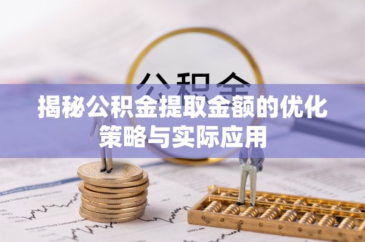 甘井子揭秘公积金提取金额的优化策略与实际应用