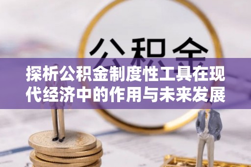 甘井子探析公积金制度性工具在现代经济中的作用与未来发展趋势