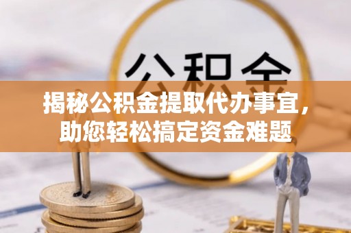 甘井子揭秘公积金提取代办事宜，助您轻松搞定资金难题