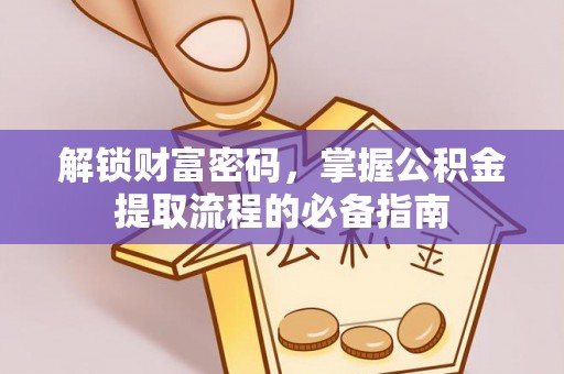甘井子解锁财富密码，掌握公积金提取流程的必备指南