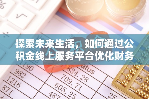 甘井子探索未来生活，如何通过公积金线上服务平台优化财务管理