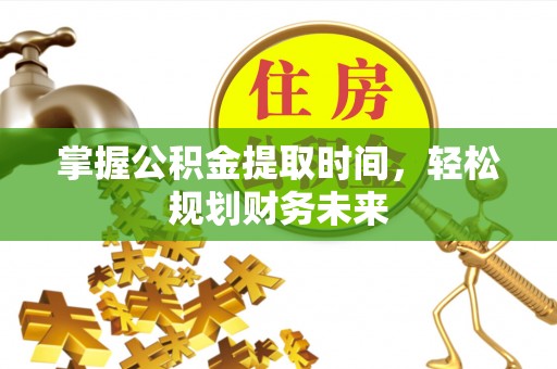 甘井子掌握公积金提取时间，轻松规划财务未来