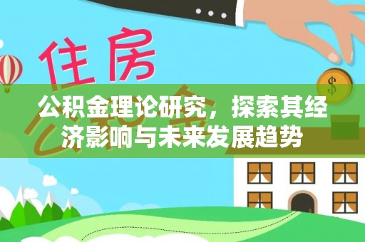 甘井子公积金理论研究，探索其经济影响与未来发展趋势