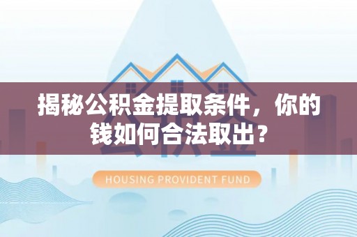 甘井子揭秘公积金提取条件，你的钱如何合法取出？