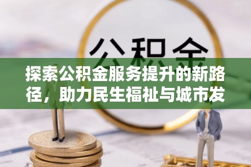 甘井子探索公积金服务提升的新路径，助力民生福祉与城市发展