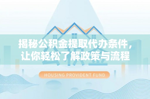 甘井子揭秘公积金提取代办条件，让你轻松了解政策与流程