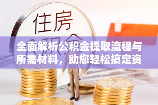 甘井子全面解析公积金提取流程与所需材料，助您轻松搞定资金提取
