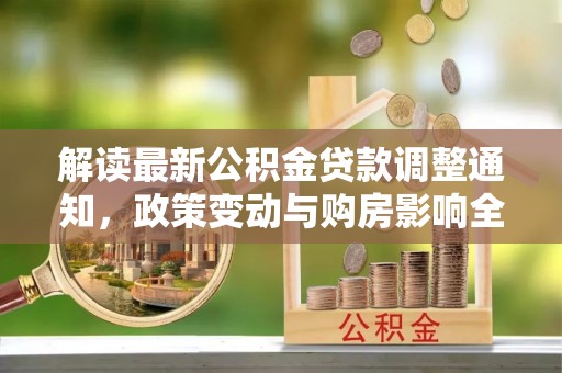 甘井子解读最新公积金贷款调整通知，政策变动与购房影响全解析