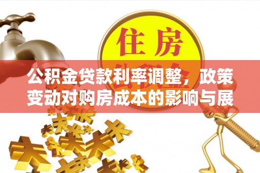 甘井子公积金贷款利率调整，政策变动对购房成本的影响与展望