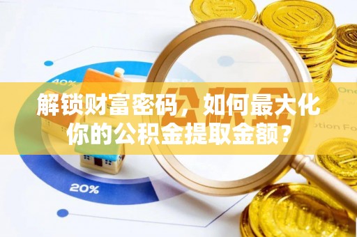 甘井子解锁财富密码，如何最大化你的公积金提取金额？