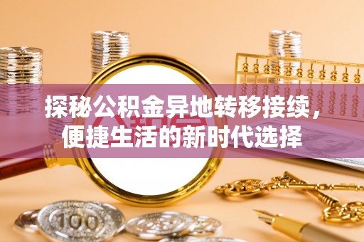 甘井子探秘公积金异地转移接续，便捷生活的新时代选择