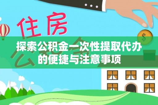 甘井子探索公积金一次性提取代办的便捷与注意事项