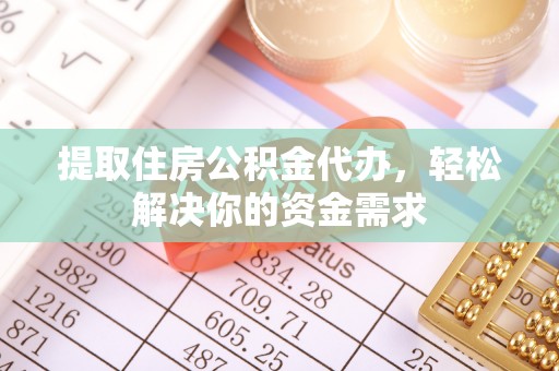 甘井子提取住房公积金代办，轻松解决你的资金需求