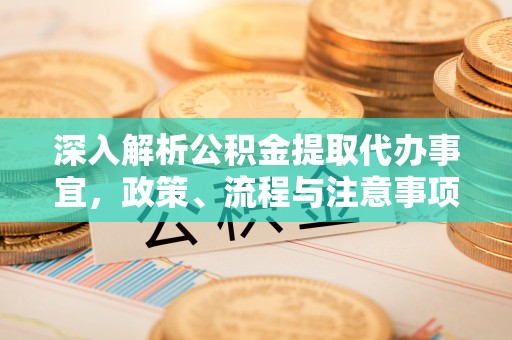 甘井子深入解析公积金提取代办事宜，政策、流程与注意事项全攻略