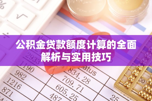 甘井子公积金贷款额度计算的全面解析与实用技巧