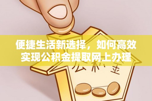 甘井子便捷生活新选择，如何高效实现公积金提取网上办理