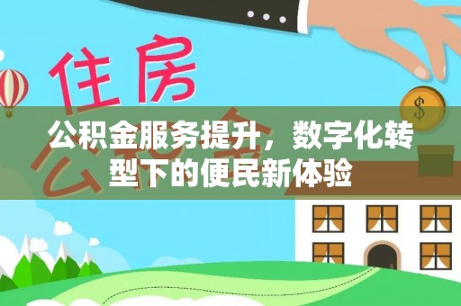 甘井子公积金服务提升，数字化转型下的便民新体验