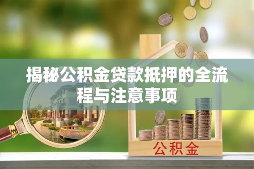 甘井子揭秘公积金贷款抵押的全流程与注意事项