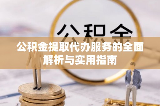 甘井子公积金提取代办服务的全面解析与实用指南