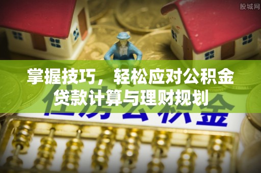 甘井子掌握技巧，轻松应对公积金贷款计算与理财规划