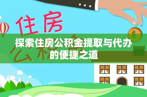 甘井子探索住房公积金提取与代办的便捷之道