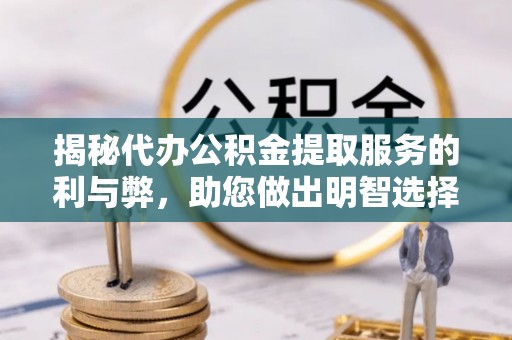 甘井子揭秘代办公积金提取服务的利与弊，助您做出明智选择