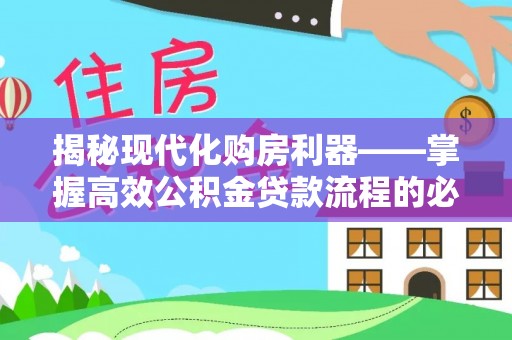 甘井子揭秘现代化购房利器——掌握高效公积金贷款流程的必备指南
