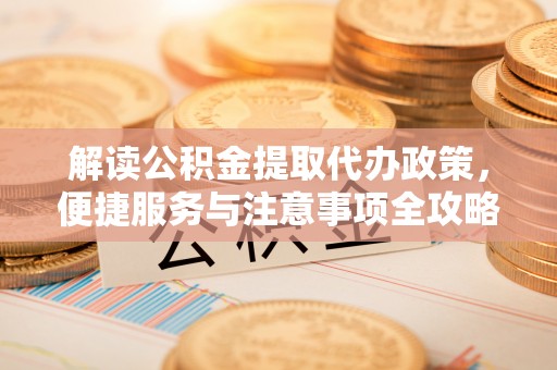 甘井子解读公积金提取代办政策，便捷服务与注意事项全攻略