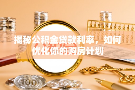 甘井子揭秘公积金贷款利率，如何优化你的购房计划