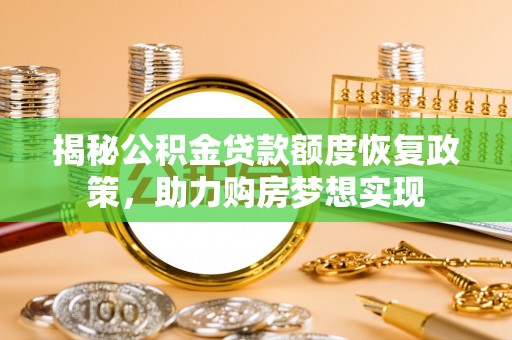 甘井子揭秘公积金贷款额度恢复政策，助力购房梦想实现