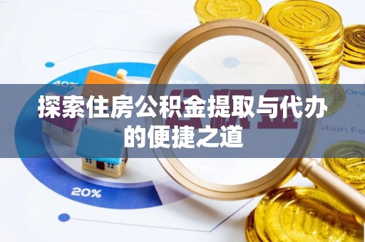 甘井子探索住房公积金提取与代办的便捷之道