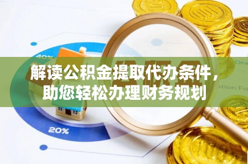甘井子解读公积金提取代办条件，助您轻松办理财务规划