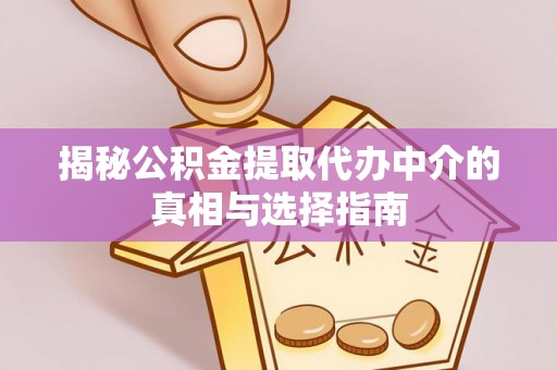 甘井子揭秘公积金提取代办中介的真相与选择指南