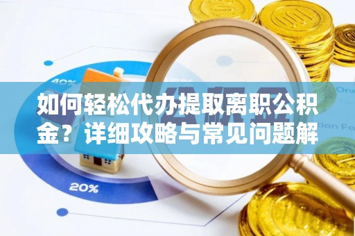 甘井子如何轻松代办提取离职公积金？详细攻略与常见问题解析