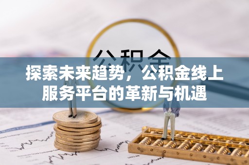 甘井子探索未来趋势，公积金线上服务平台的革新与机遇