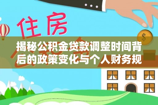 甘井子揭秘公积金贷款调整时间背后的政策变化与个人财务规划