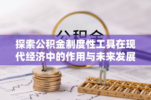 甘井子探索公积金制度性工具在现代经济中的作用与未来发展