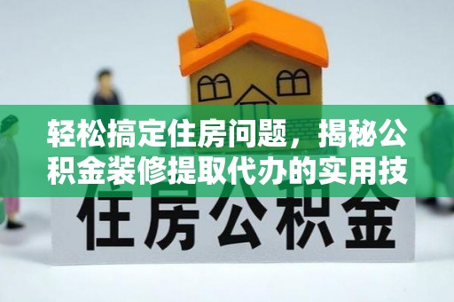 甘井子轻松搞定住房问题，揭秘公积金装修提取代办的实用技巧