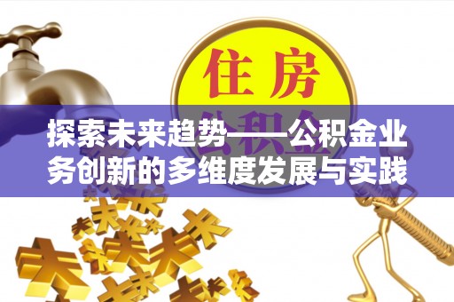 甘井子探索未来趋势——公积金业务创新的多维度发展与实践