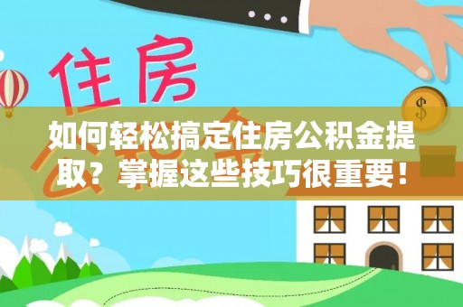 甘井子如何轻松搞定住房公积金提取？掌握这些技巧很重要！
