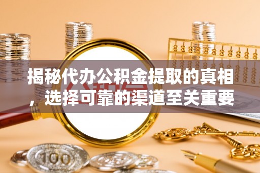 甘井子揭秘代办公积金提取的真相，选择可靠的渠道至关重要
