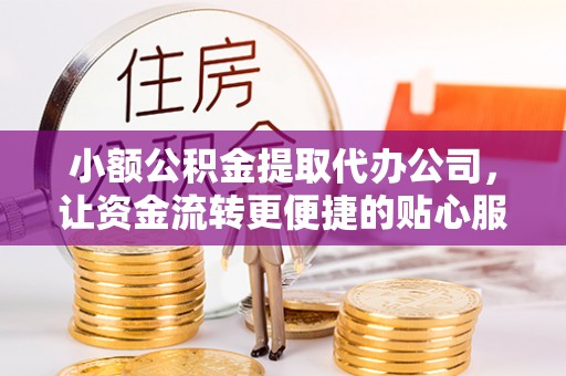 甘井子小额公积金提取代办公司，让资金流转更便捷的贴心服务