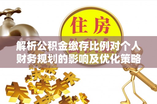甘井子解析公积金缴存比例对个人财务规划的影响及优化策略