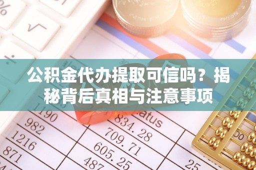 甘井子公积金代办提取可信吗？揭秘背后真相与注意事项