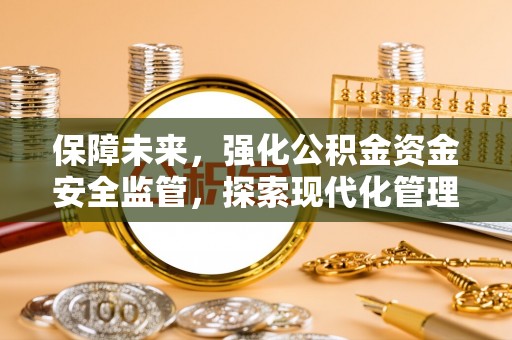 甘井子保障未来，强化公积金资金安全监管，探索现代化管理新路径